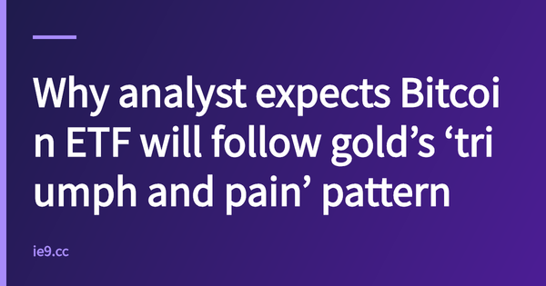 Why analyst expects Bitcoin ETF will follow gold’s ‘triumph and pain’ pattern