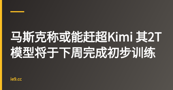 马斯克称或能赶超Kimi 其2T模型将于下周完成初步训练