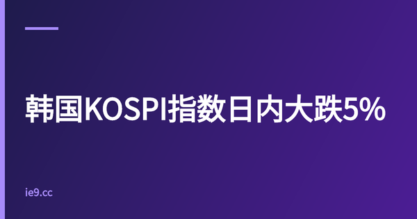 韩国KOSPI指数日内大跌5%