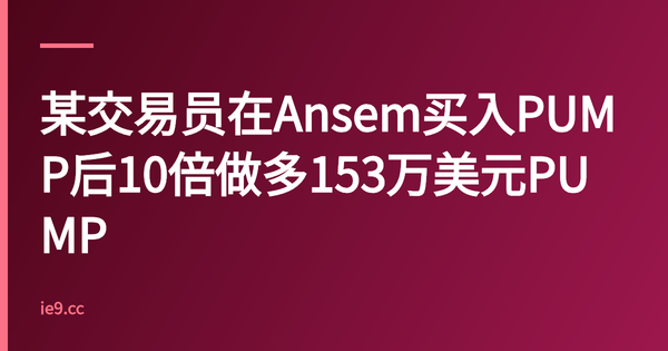 某交易员在Ansem买入PUMP后10倍做多153万美元PUMP