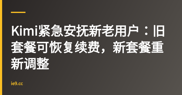 Kimi紧急安抚新老用户：旧套餐可恢复续费，新套餐重新调整