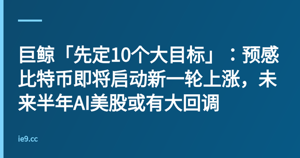 巨鲸「先定10个大目标」：预感比特币即将启动新一轮上涨，未来半年AI美股或有大回调