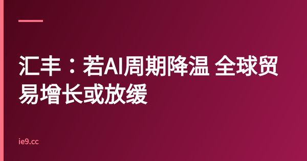 汇丰：若AI周期降温 全球贸易增长或放缓