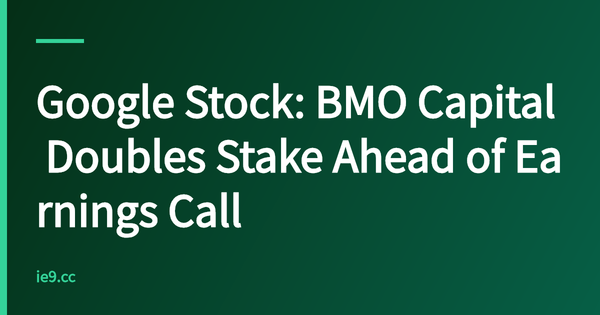 Google Stock: BMO Capital Doubles Stake Ahead of Earnings Call