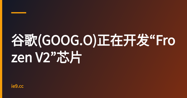 谷歌(GOOG.O)正在开发“Frozen V2”芯片