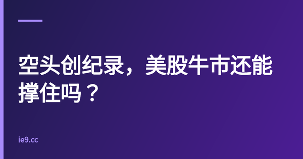 空头创纪录，美股牛市还能撑住吗？