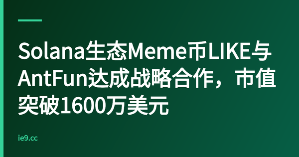 Solana生态Meme币LIKE与AntFun达成战略合作，市值突破1600万美元