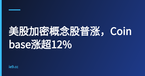 美股加密概念股普涨，Coinbase涨超12%