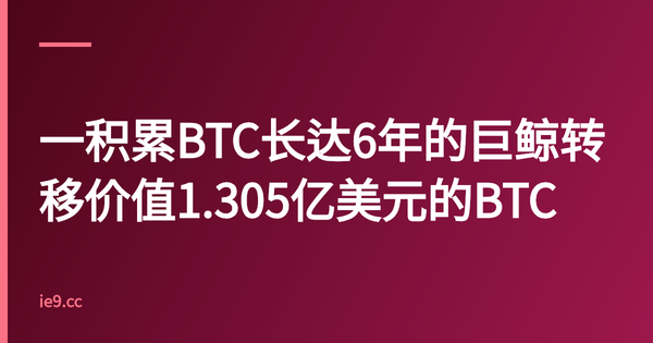 一积累BTC长达6年的巨鲸转移价值1.305亿美元的BTC