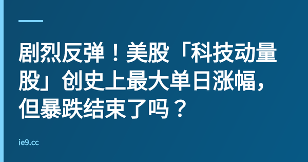 剧烈反弹！美股「科技动量股」创史上最大单日涨幅，但暴跌结束了吗？