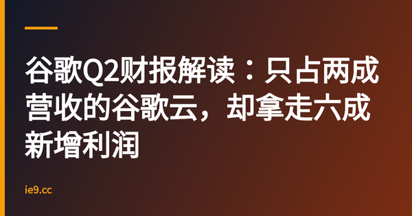 谷歌Q2财报解读：只占两成营收的谷歌云，却拿走六成新增利润