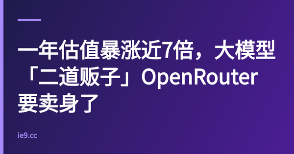 一年估值暴涨近7倍，大模型「二道贩子」OpenRouter要卖身了