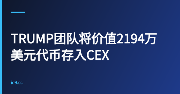 TRUMP团队将价值2194万美元代币存入CEX
