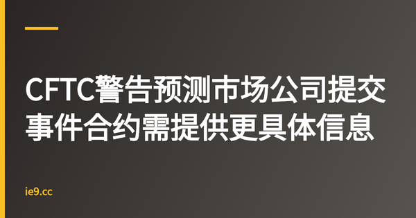 CFTC警告预测市场公司提交事件合约需提供更具体信息