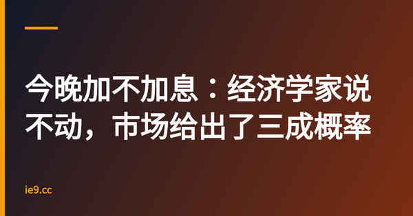 今晚加不加息：经济学家说不动，市场给出了三成概率