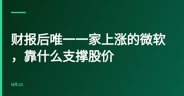 财报后唯一一家上涨的微软，靠什么支撑股价