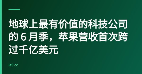 地球上最有价值的科技公司的 6 月季，苹果营收首次跨过千亿美元