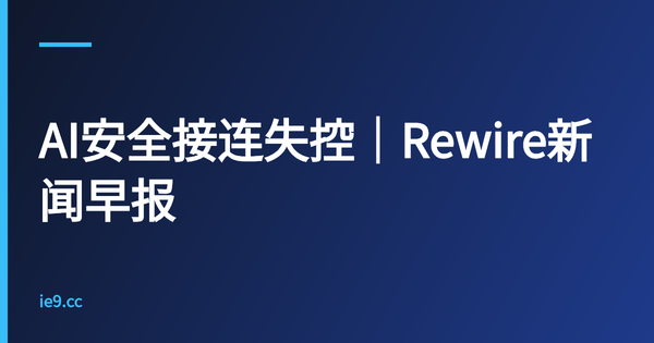 AI安全接连失控｜Rewire新闻早报