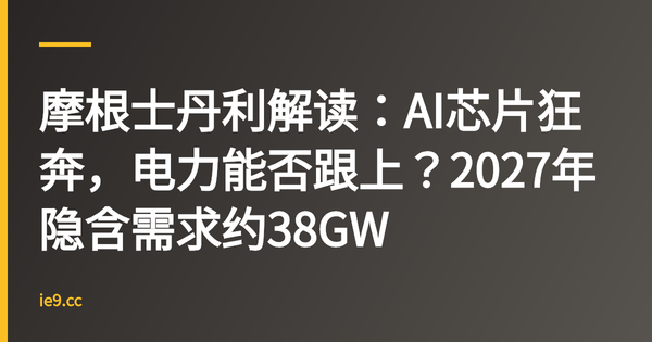 摩根士丹利解读：AI芯片狂奔，电力能否跟上？2027年隐含需求约38GW