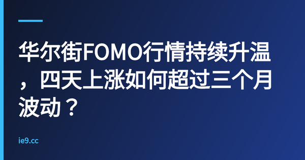 华尔街FOMO行情持续升温，四天上涨如何超过三个月波动？