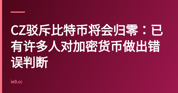 CZ驳斥比特币将会归零：已有许多人对加密货币做出错误判断