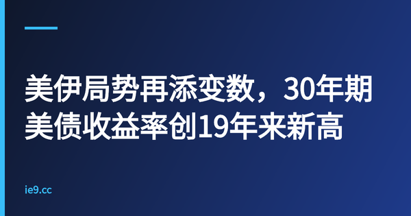 美伊局势再添变数，30年期美债收益率创19年来新高