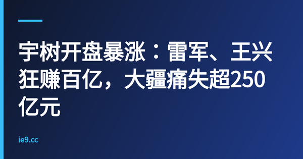 宇树开盘暴涨：雷军、王兴狂赚百亿，大疆痛失超250亿元