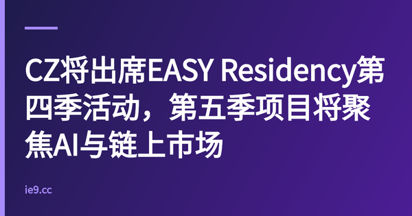 CZ将出席EASY Residency第四季活动，第五季项目将聚焦AI与链上市场
