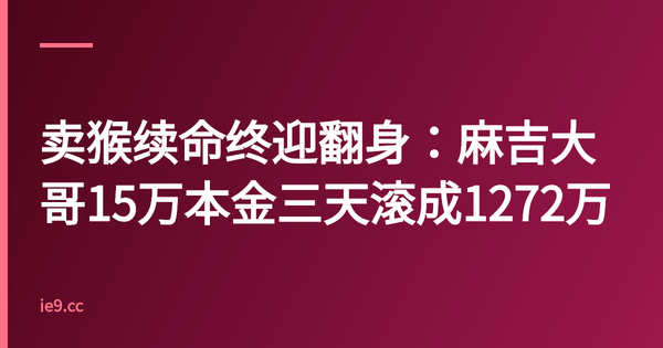 卖猴续命终迎翻身：麻吉大哥15万本金三天滚成1272万