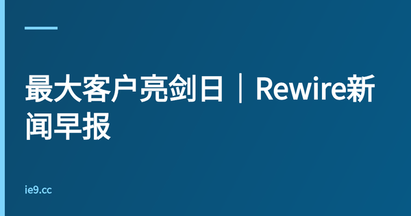 最大客户亮剑日｜Rewire新闻早报