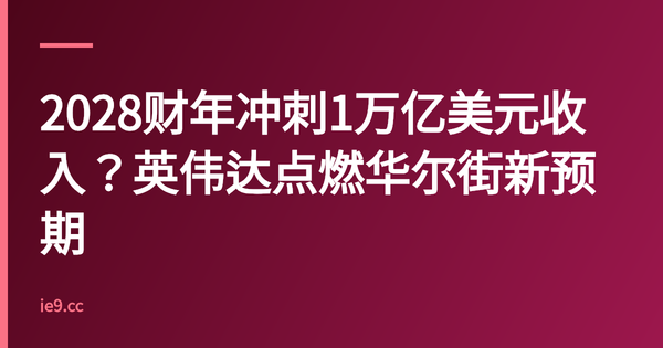 2028财年冲刺1万亿美元收入？英伟达点燃华尔街新预期