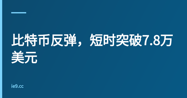 比特币反弹，短时突破7.8万美元