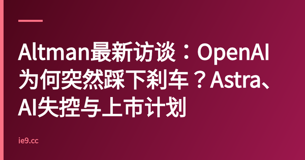 Altman最新访谈：OpenAI为何突然踩下刹车？Astra、AI失控与上市计划