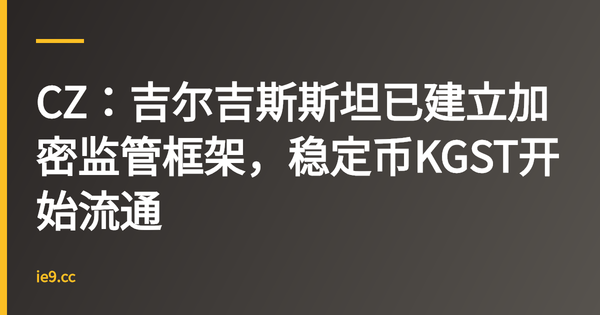 CZ：吉尔吉斯斯坦已建立加密监管框架，稳定币KGST开始流通
