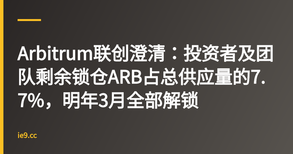 Arbitrum联创澄清：投资者及团队剩余锁仓ARB占总供应量的7.7%，明年3月全部解锁