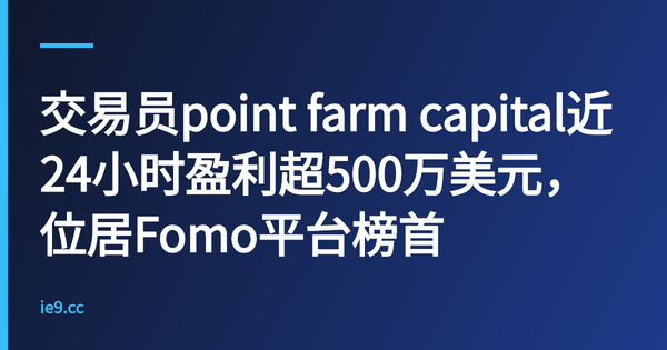 交易员point farm capital近24小时盈利超500万美元，位居Fomo平台榜首