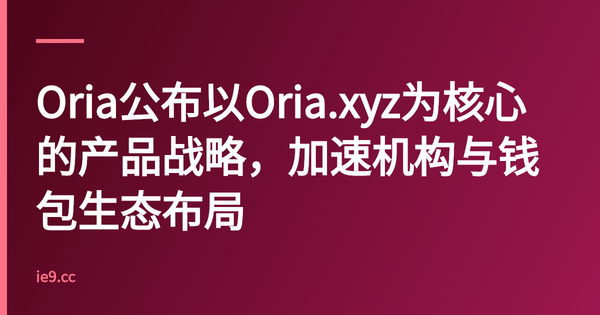 Oria公布以Oria.xyz为核心的产品战略，加速机构与钱包生态布局