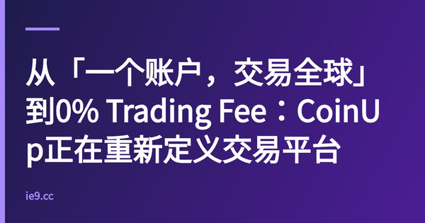 从「一个账户，交易全球」到0% Trading Fee：CoinUp正在重新定义交易平台
