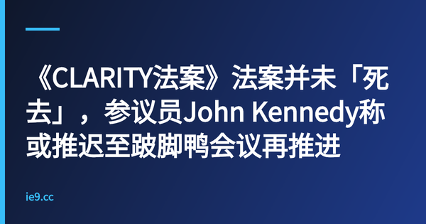 《CLARITY法案》法案并未「死去」，参议员John Kennedy称或推迟至跛脚鸭会议再推进