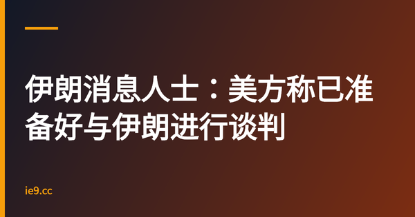 伊朗消息人士：美方称已准备好与伊朗进行谈判