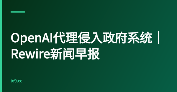 OpenAI代理侵入政府系统｜Rewire新闻早报