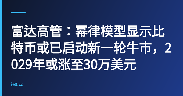 富达高管：幂律模型显示比特币或已启动新一轮牛市，2029年或涨至30万美元