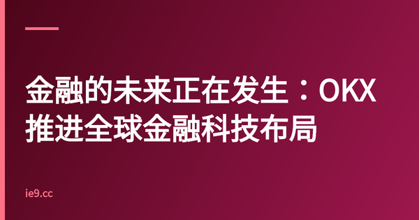 金融的未来正在发生：OKX推进全球金融科技布局