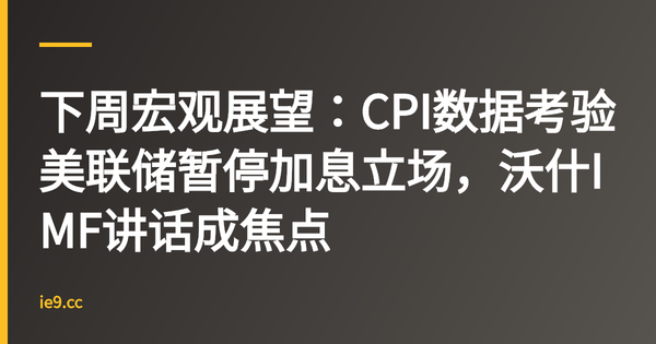 下周宏观展望：CPI数据考验美联储暂停加息立场，沃什IMF讲话成焦点