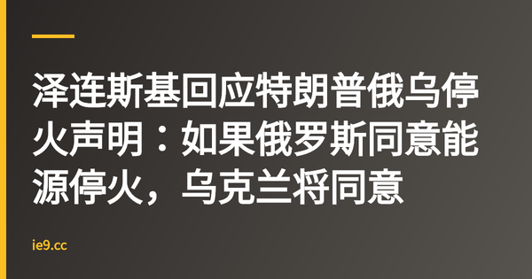 泽连斯基回应特朗普俄乌停火声明：如果俄罗斯同意能源停火，乌克兰将同意